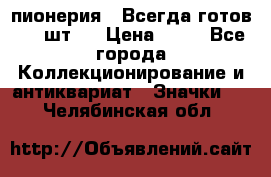 1.1) пионерия : Всегда готов ( 1 шт ) › Цена ­ 90 - Все города Коллекционирование и антиквариат » Значки   . Челябинская обл.